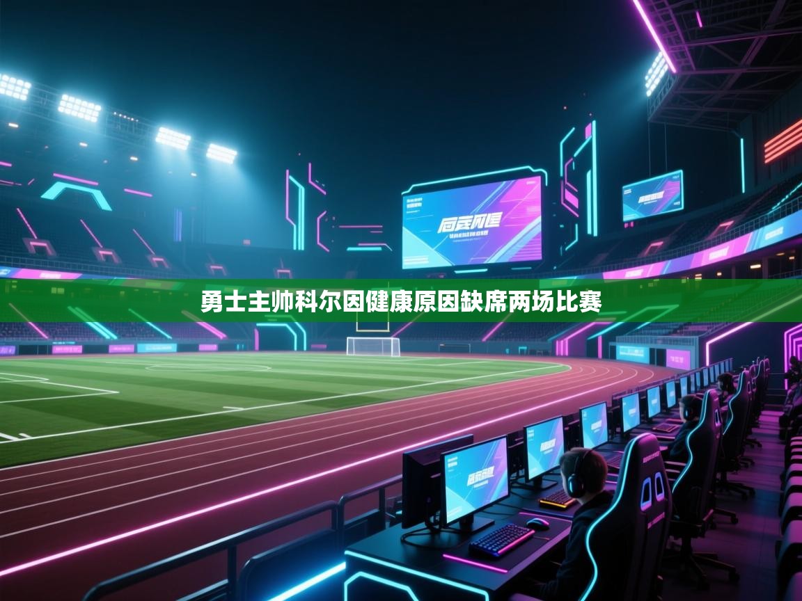 开云体育app官网-勇士主帅科尔因健康原因缺席两场比赛
