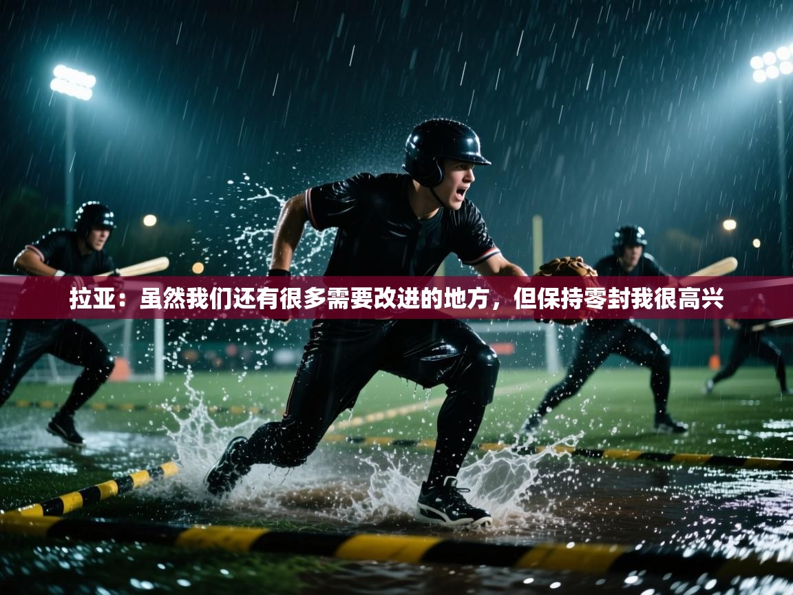 开云体育入口下载-拉亚：虽然我们还有很多需要改进的地方，但保持零封我很高兴