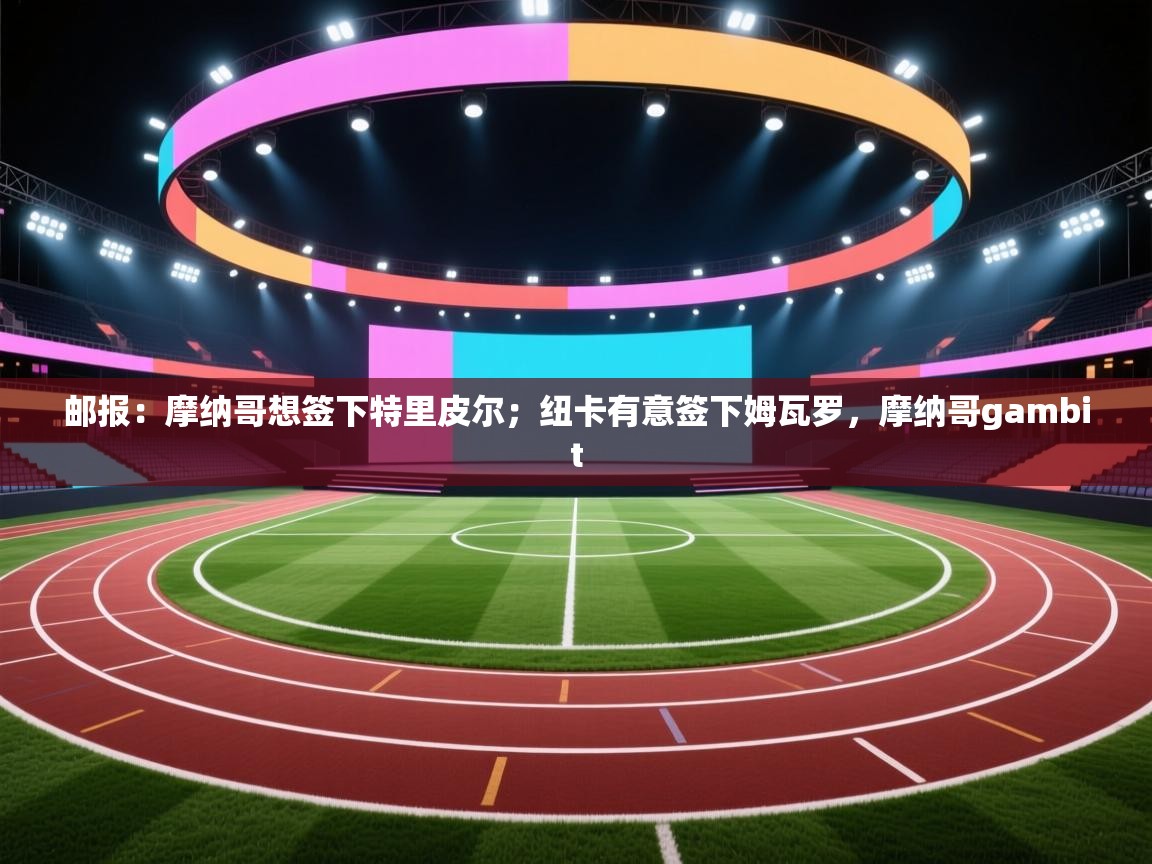 开云体育修改登录密码-邮报：摩纳哥想签下特里皮尔；纽卡有意签下姆瓦罗，摩纳哥gambit