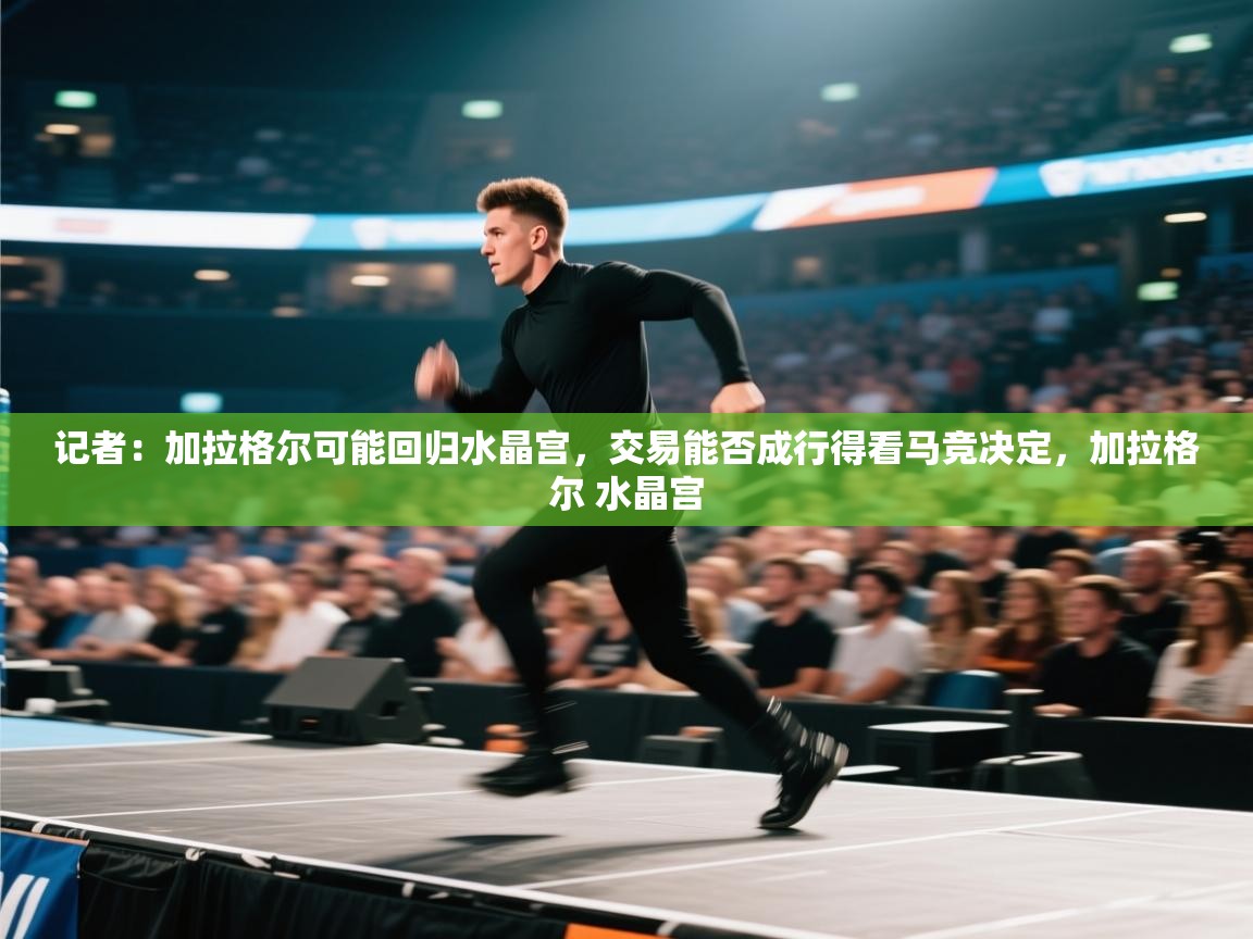 开云体育热门赛事直达-记者:加拉格尔可能回归水晶宫,交易能否成行得看马竞决定,加拉格尔 水晶宫 第1张