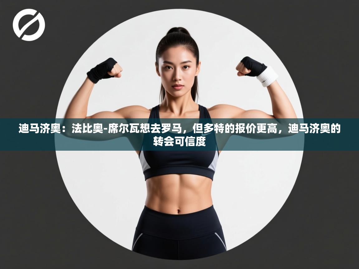 kaiyun开运·体育官方网站-迪马济奥:法比奥-席尔瓦想去罗马,但多特的报价更高,迪马济奥的转会可信度 第2张