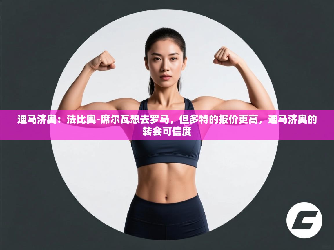 kaiyun开运·体育官方网站-迪马济奥:法比奥-席尔瓦想去罗马,但多特的报价更高,迪马济奥的转会可信度 第4张