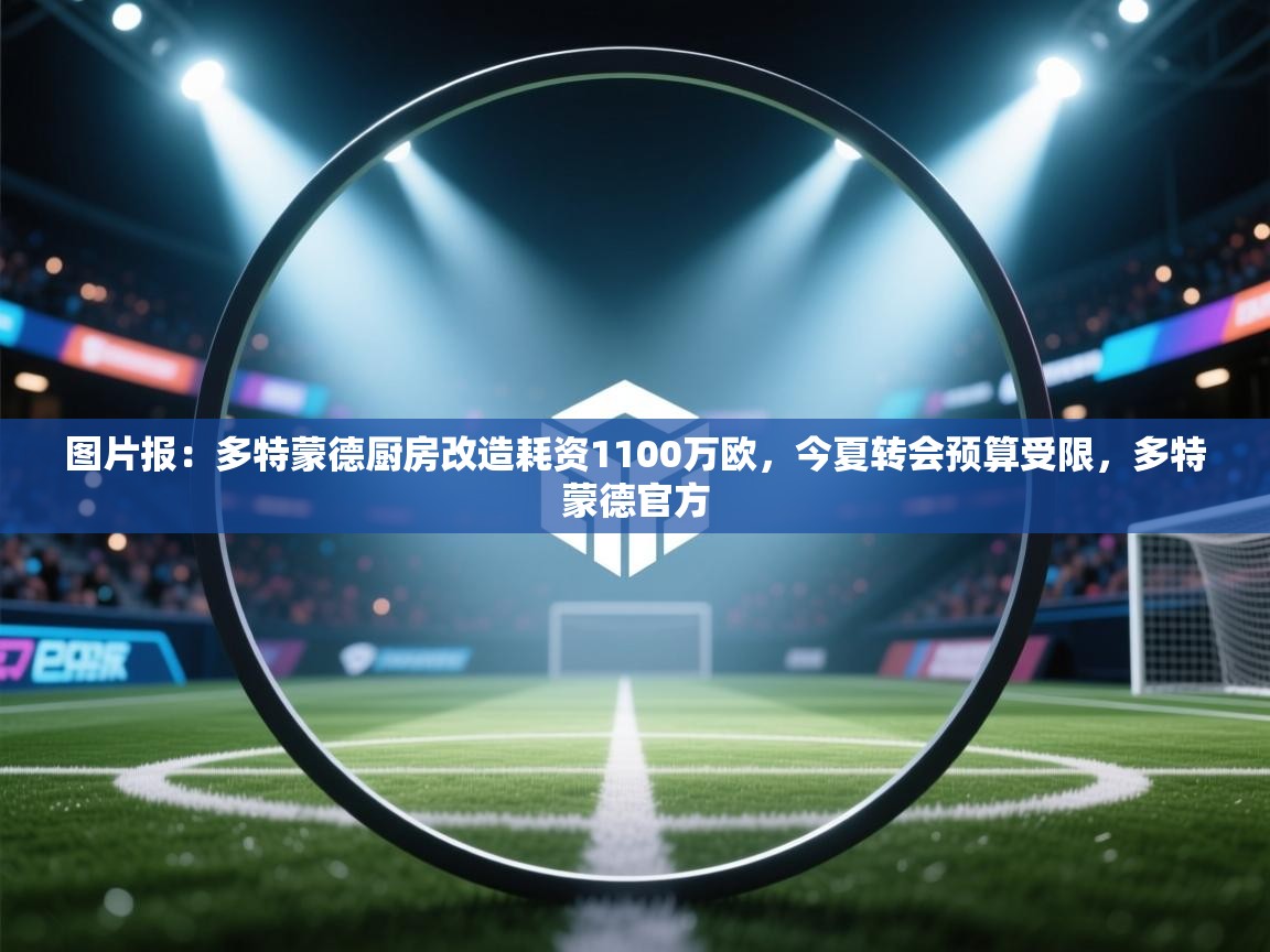 开云下载-图片报:多特蒙德厨房改造耗资1100万欧,今夏转会预算受限,多特蒙德官方 第1张