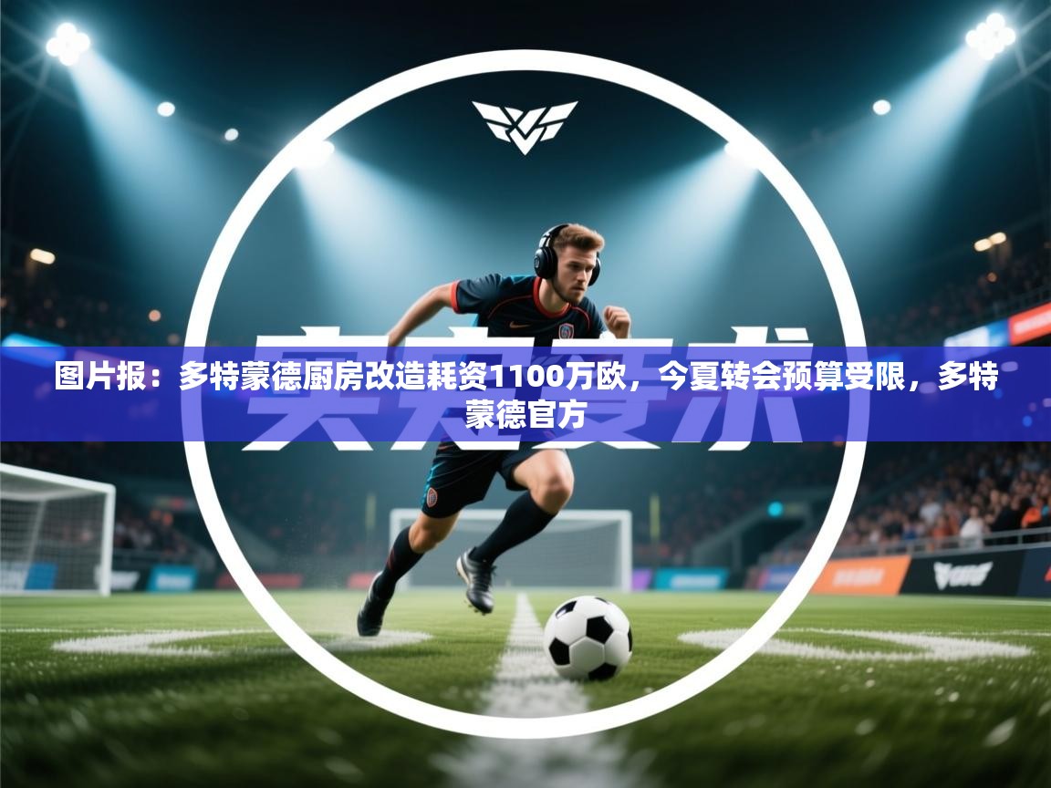 开云下载-图片报:多特蒙德厨房改造耗资1100万欧,今夏转会预算受限,多特蒙德官方 第3张