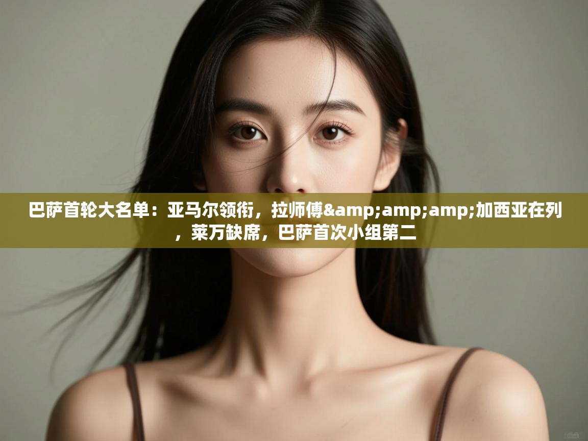 开云体育在线登录-巴萨首轮大名单：亚马尔领衔，拉师傅&加西亚在列，莱万缺席，巴萨首次小组第二