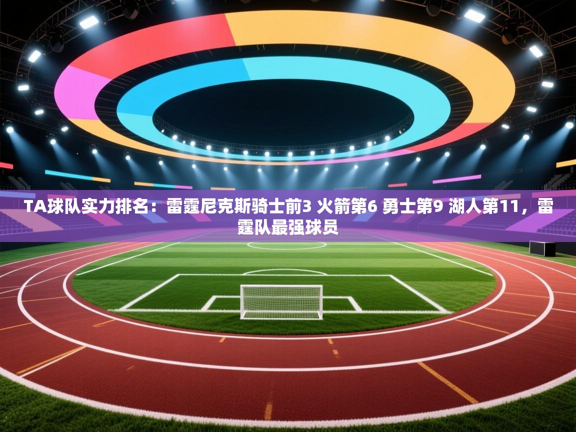 开云体育app下载入口-TA球队实力排名：雷霆尼克斯骑士前3 火箭第6 勇士第9 湖人第11，雷霆队最强球员