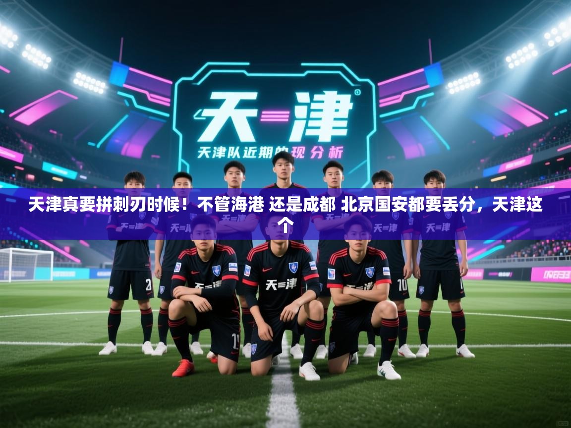 云开体育官网入口-天津真要拼刺刃时候！不管海港 还是成都 北京国安都要丢分，天津这个  第2张