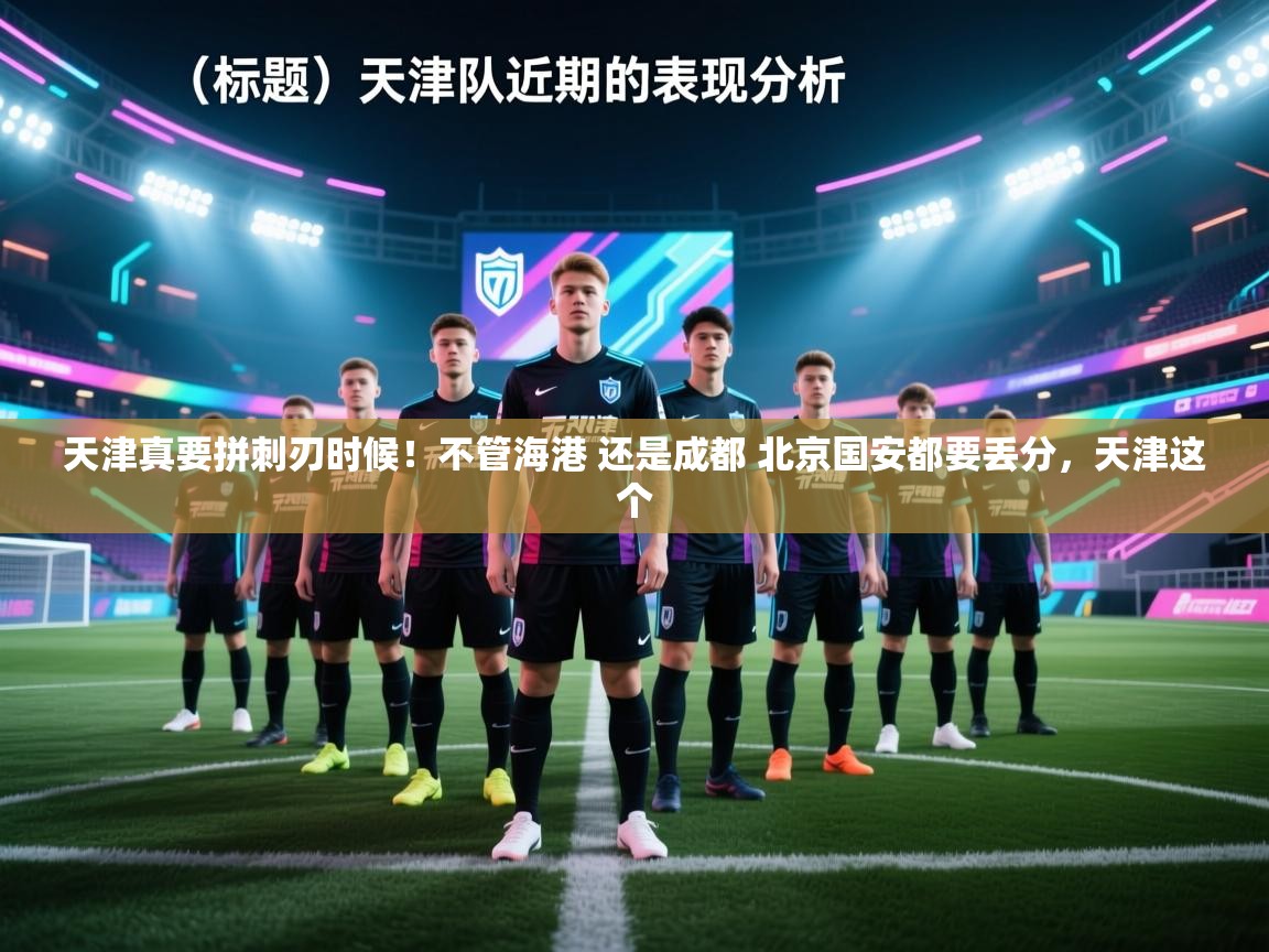 云开体育官网入口-天津真要拼刺刃时候！不管海港 还是成都 北京国安都要丢分，天津这个  第3张