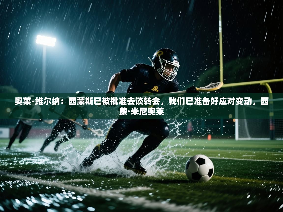 开云体育夜间模式开启-奥莱-维尔纳：西蒙斯已被批准去谈转会，我们已准备好应对变动，西蒙·米尼奥莱