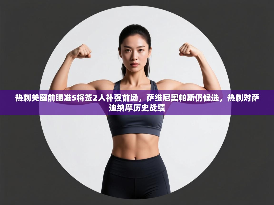 云开体育app网页版入口-热刺关窗前瞄准5将签2人补强前场，萨维尼奥帕斯仍候选，热刺对萨迪纳摩历史战绩  第3张