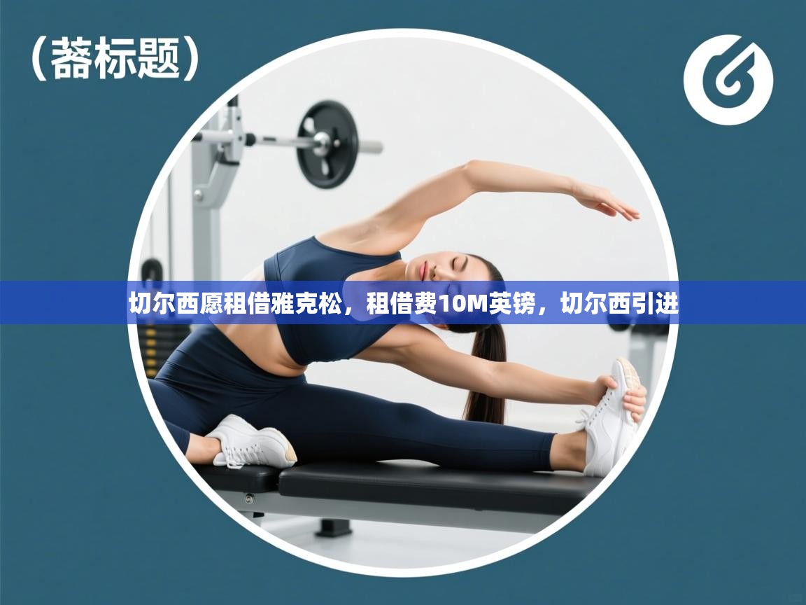 开云体育app投诉-切尔西愿租借雅克松，租借费10M英镑，切尔西引进  第2张