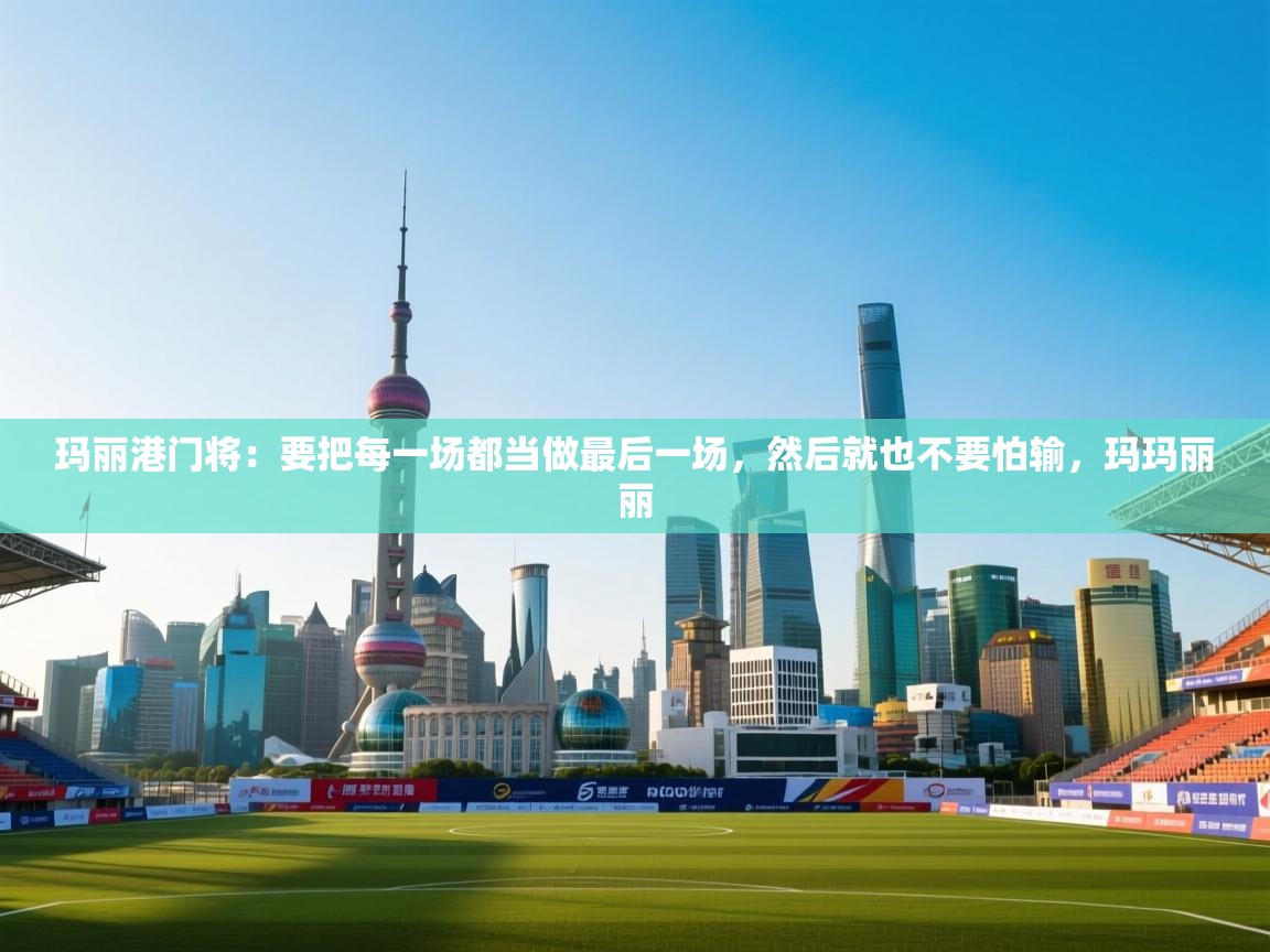 开运体育入口-玛丽港门将：要把每一场都当做最后一场，然后就也不要怕输，玛玛丽丽