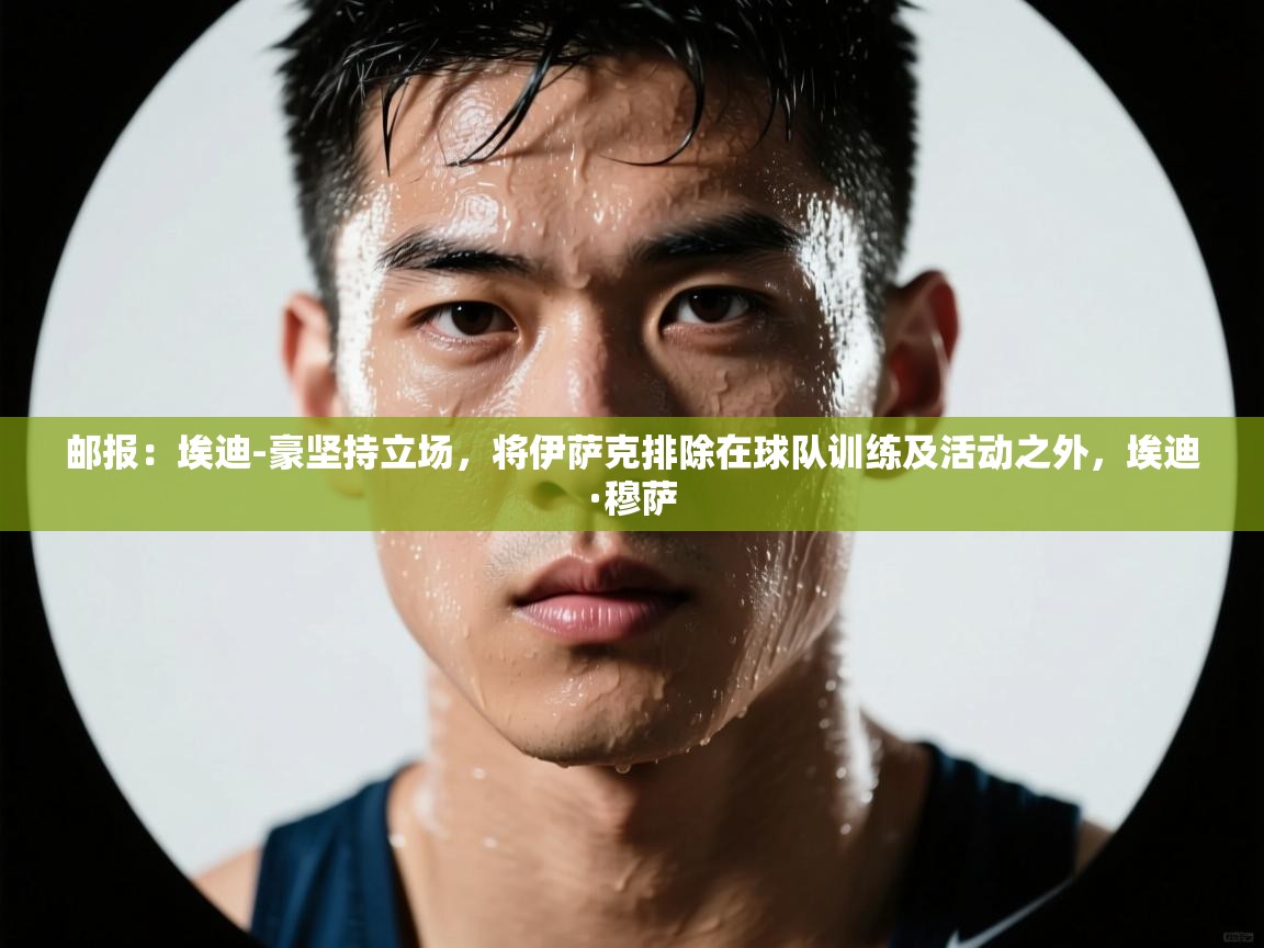 开云体育app下载安卓-邮报：埃迪-豪坚持立场，将伊萨克排除在球队训练及活动之外，埃迪·穆萨  第1张