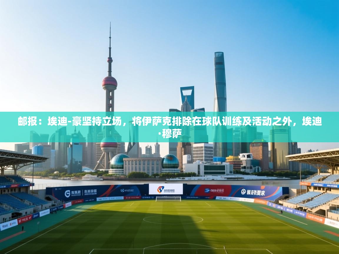 开云体育app下载安卓-邮报：埃迪-豪坚持立场，将伊萨克排除在球队训练及活动之外，埃迪·穆萨  第4张