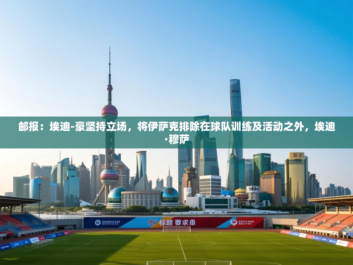 开云体育app下载安卓-邮报：埃迪-豪坚持立场，将伊萨克排除在球队训练及活动之外，埃迪·穆萨  第3张