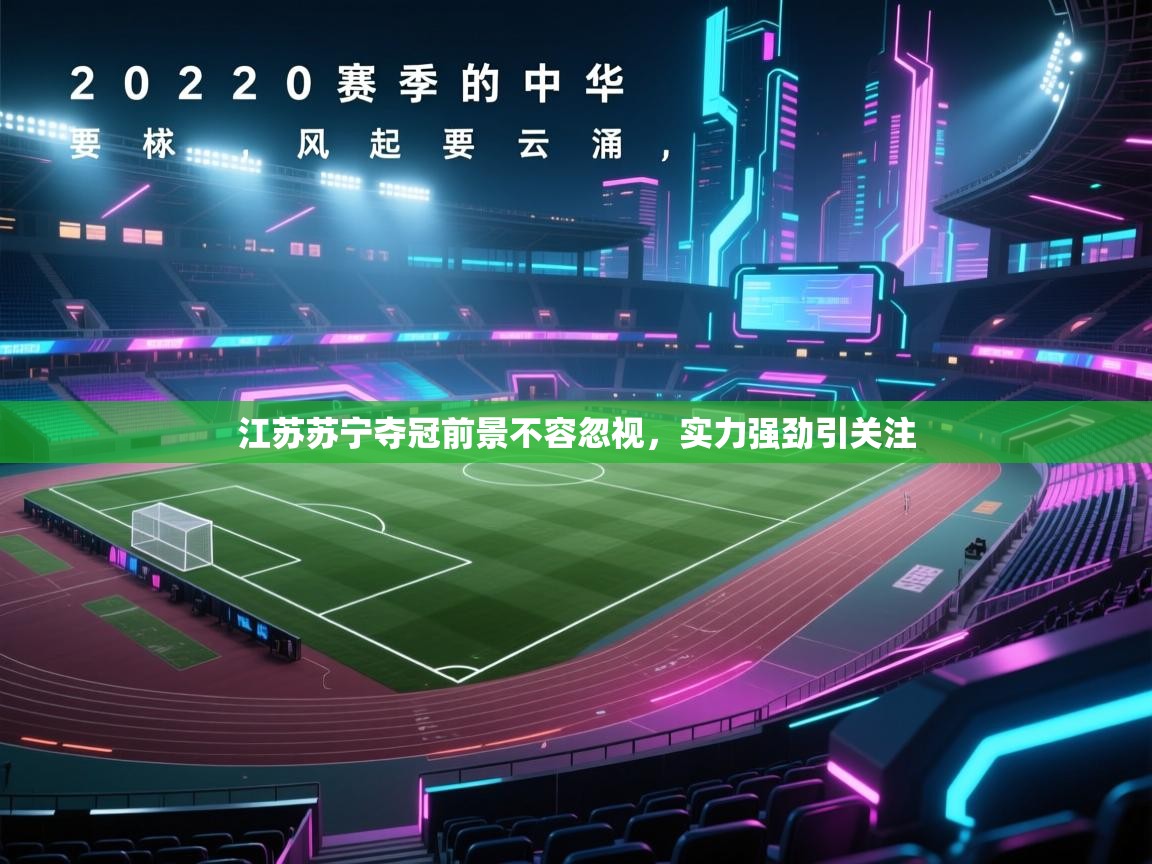 云开体育app网页版登录入口-江苏苏宁夺冠前景不容忽视，实力强劲引关注