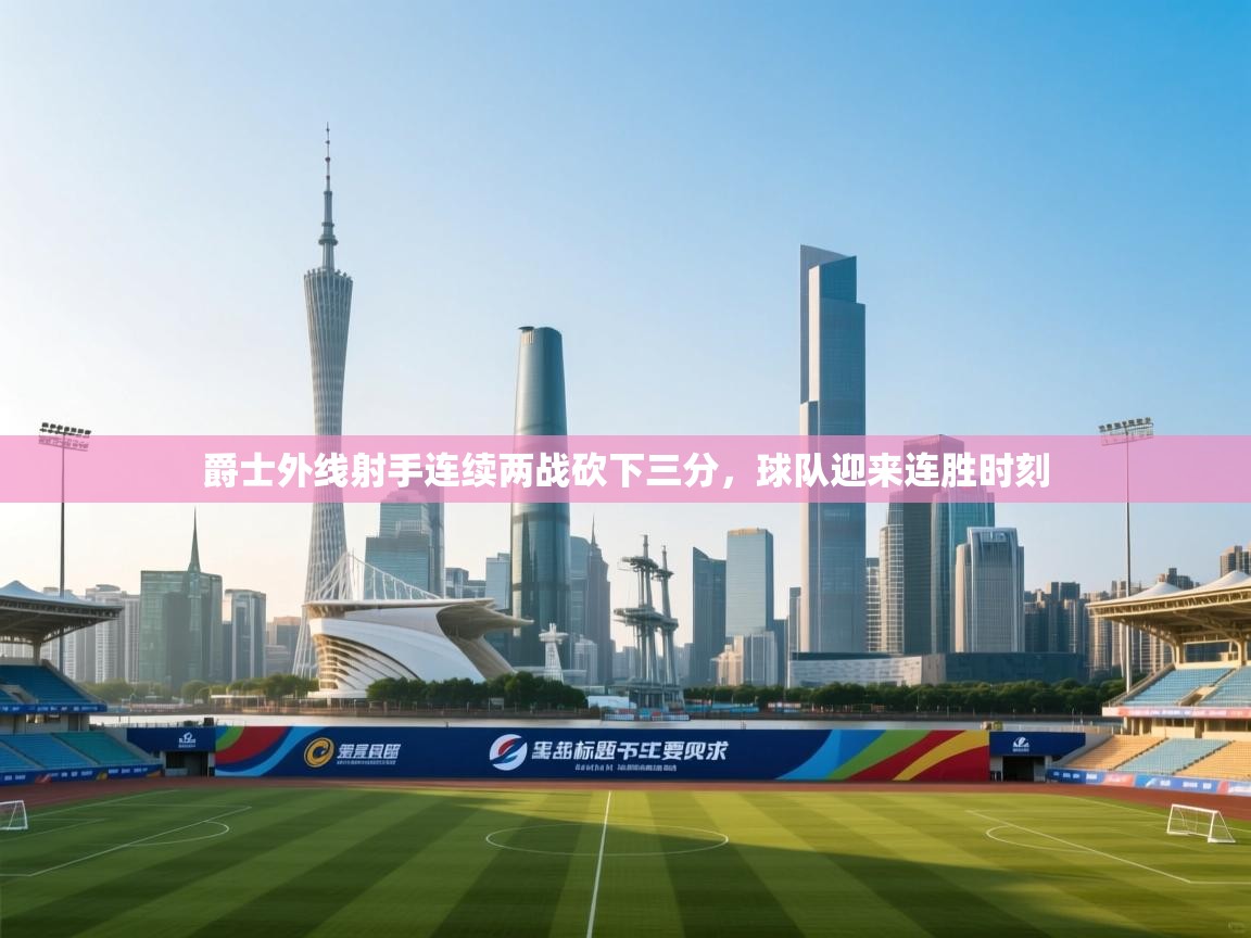 开云体育app下载地址-爵士外线射手连续两战砍下三分，球队迎来连胜时刻  第3张