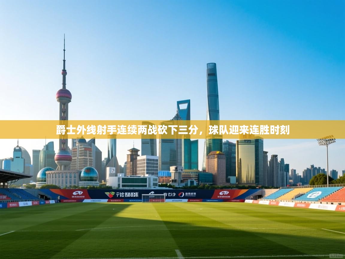 开云体育app下载地址-爵士外线射手连续两战砍下三分，球队迎来连胜时刻  第4张