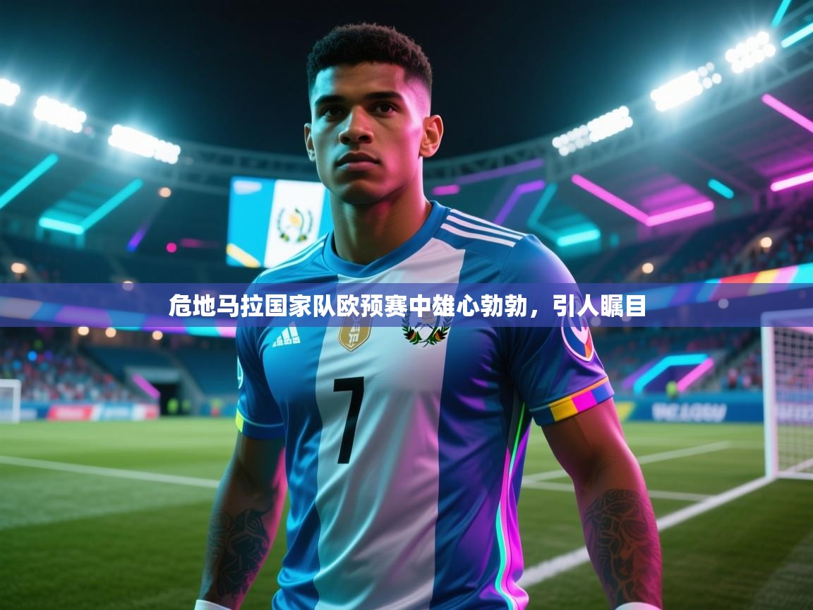 开云体育app官网入口网页版-危地马拉国家队欧预赛中雄心勃勃，引人瞩目  第1张