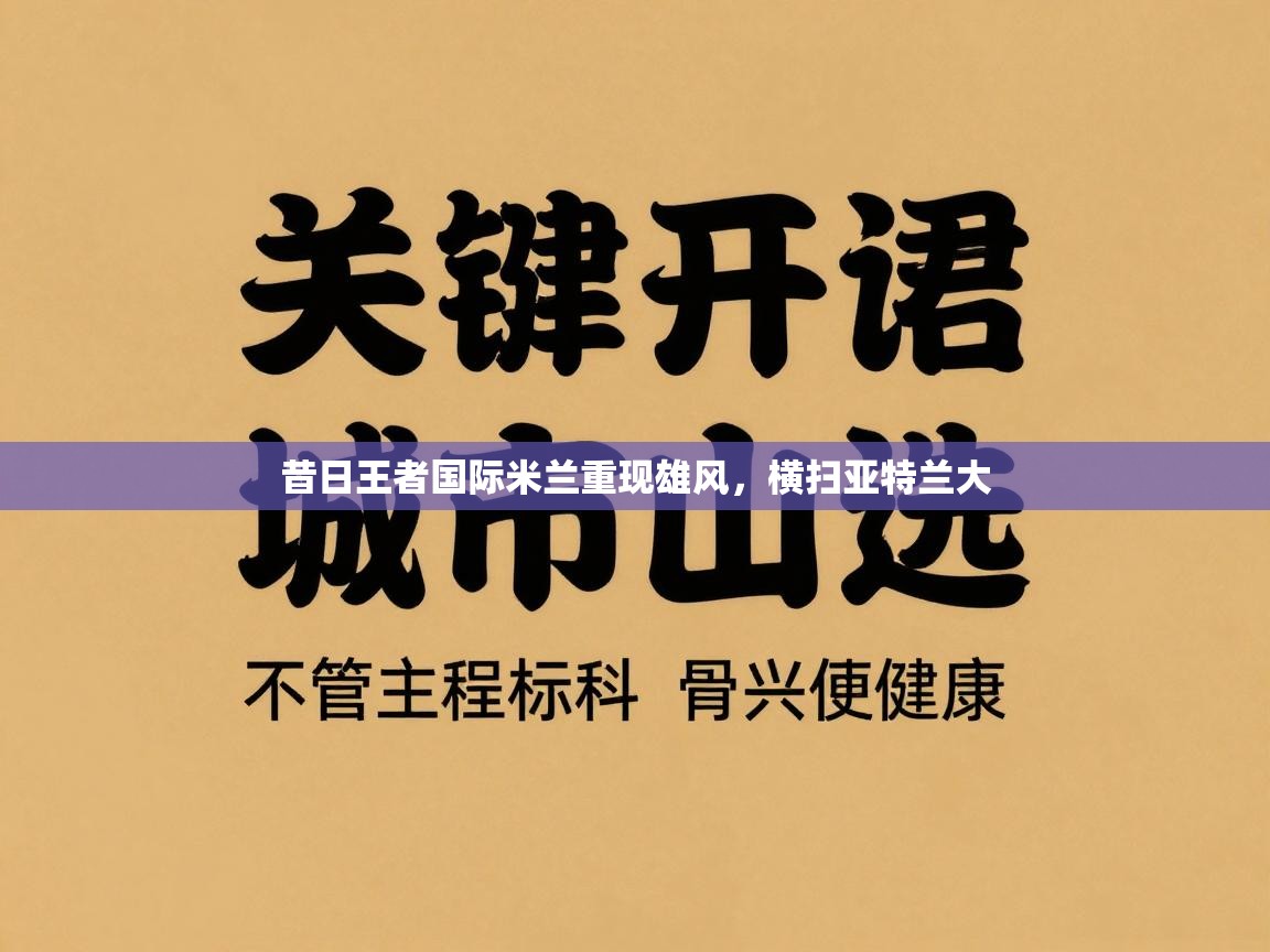 开云体育入口平台-昔日王者国际米兰重现雄风，横扫亚特兰大